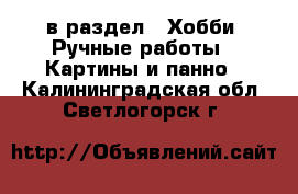  в раздел : Хобби. Ручные работы » Картины и панно . Калининградская обл.,Светлогорск г.